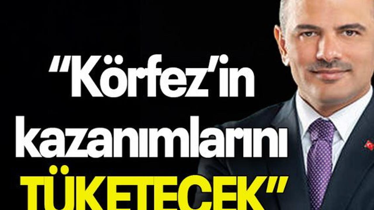 “Körfez’in kazanımlarını tüketecek”